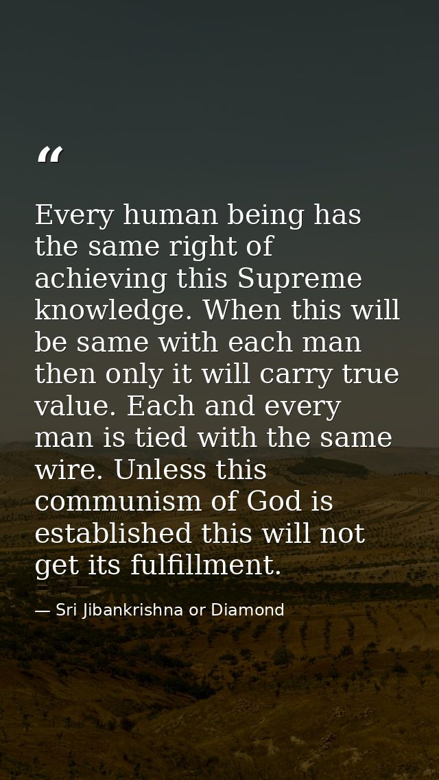 Every human being has the same right of achieving this Supreme knowledge. When this will be same with each man then only — Sri Jibankrishna or Diamond