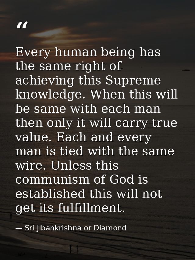 Every human being has the same right of achieving this Supreme knowledge. When this will be same with each man then only — Sri Jibankrishna or Diamond