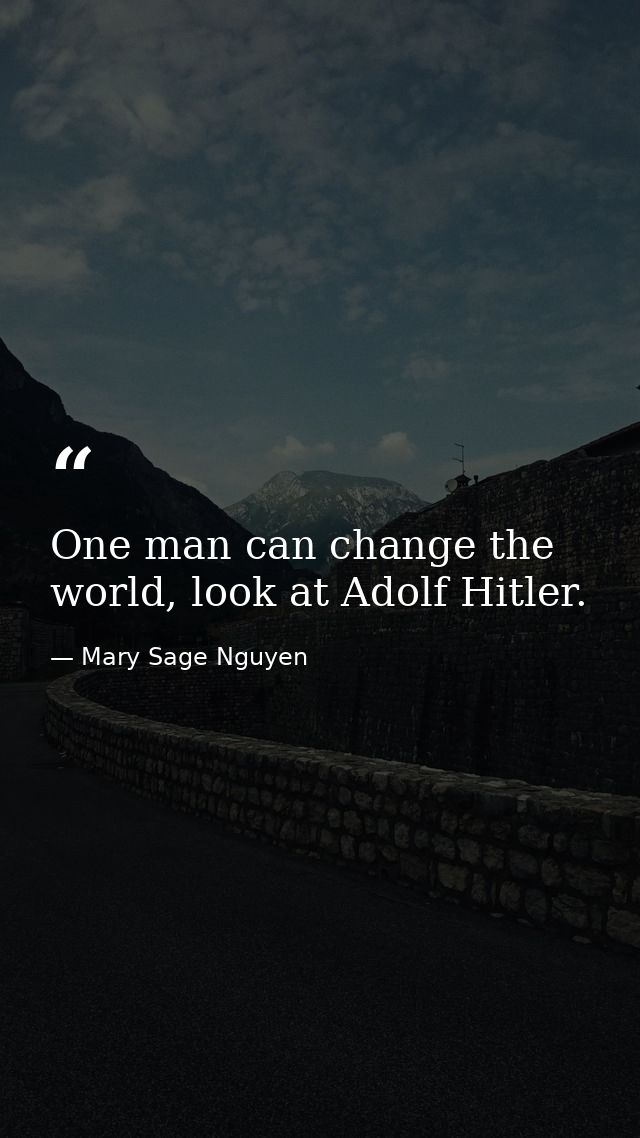 One man can change the world, look at Adolf Hitler. — Mary Sage Nguyen