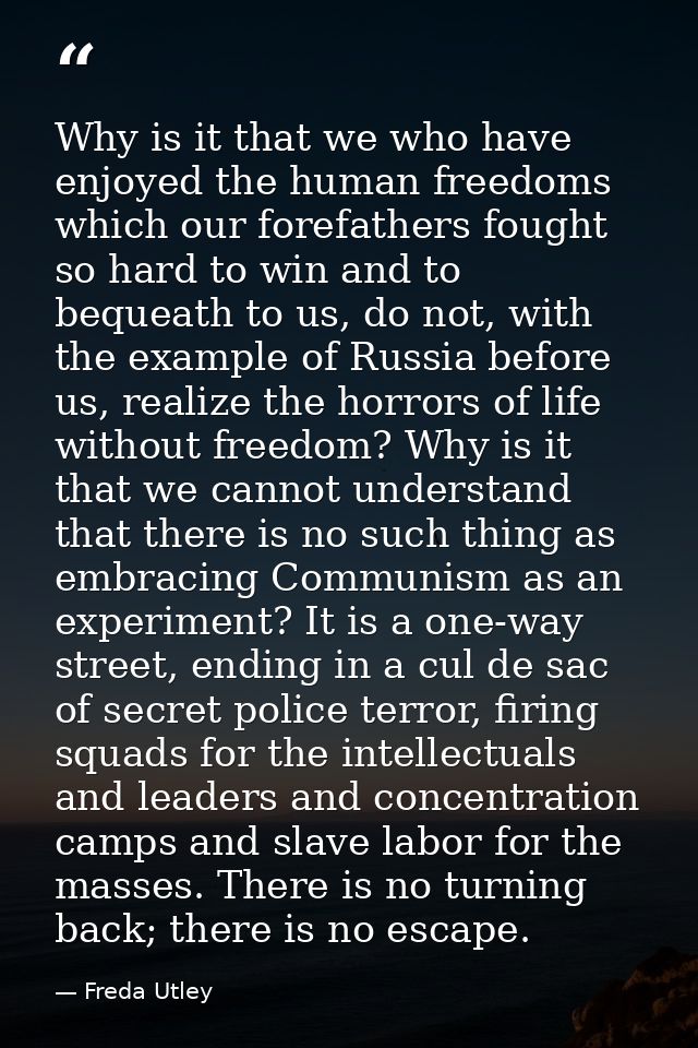 Why is it that we who have enjoyed the human free­doms which our forefathers fought so hard to win and to bequeath to us — Freda Utley