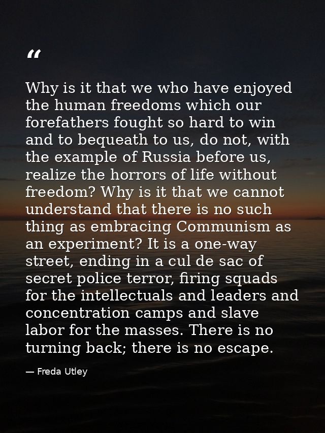 Why is it that we who have enjoyed the human free­doms which our forefathers fought so hard to win and to bequeath to us — Freda Utley