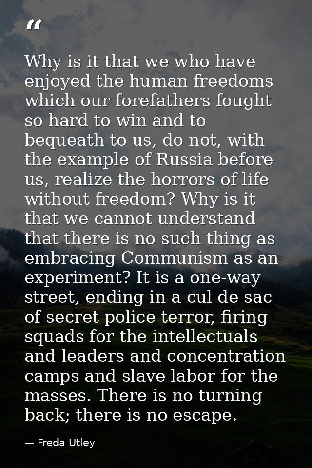 Why is it that we who have enjoyed the human free­doms which our forefathers fought so hard to win and to bequeath to us — Freda Utley