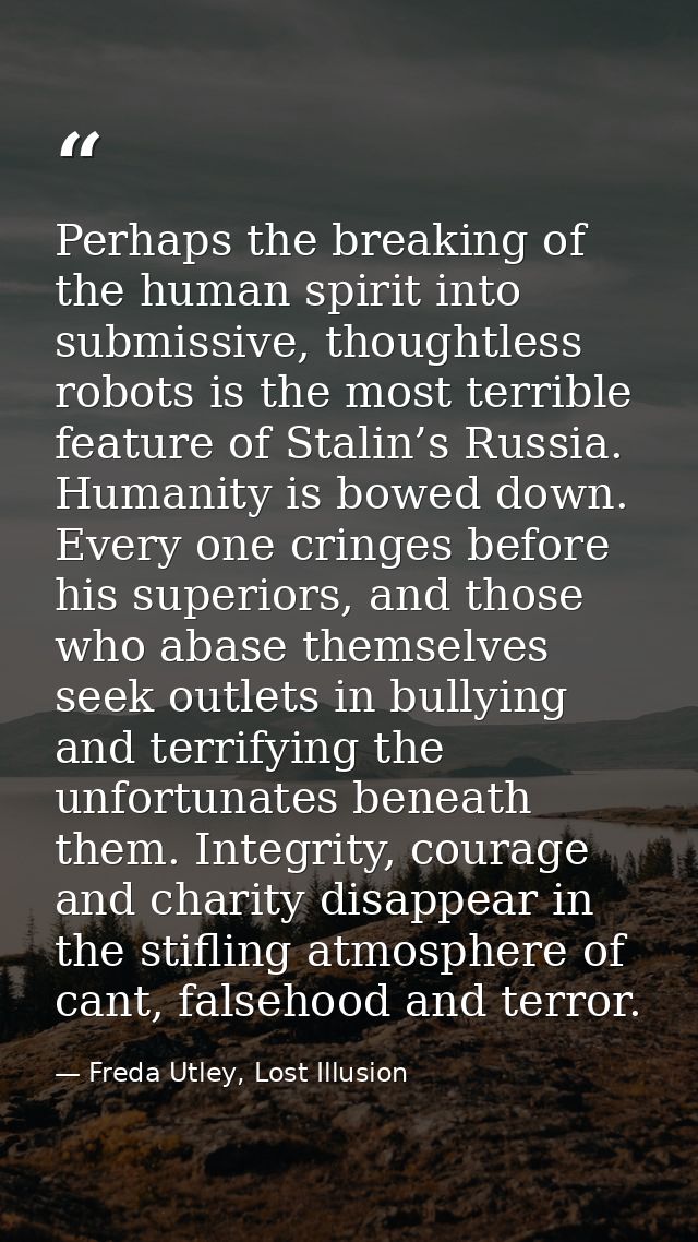 Perhaps the breaking of the human spirit into submissive, thoughtless robots is the most terrible feature of Stalin’s Ru — Freda Utley, Lost Illusion