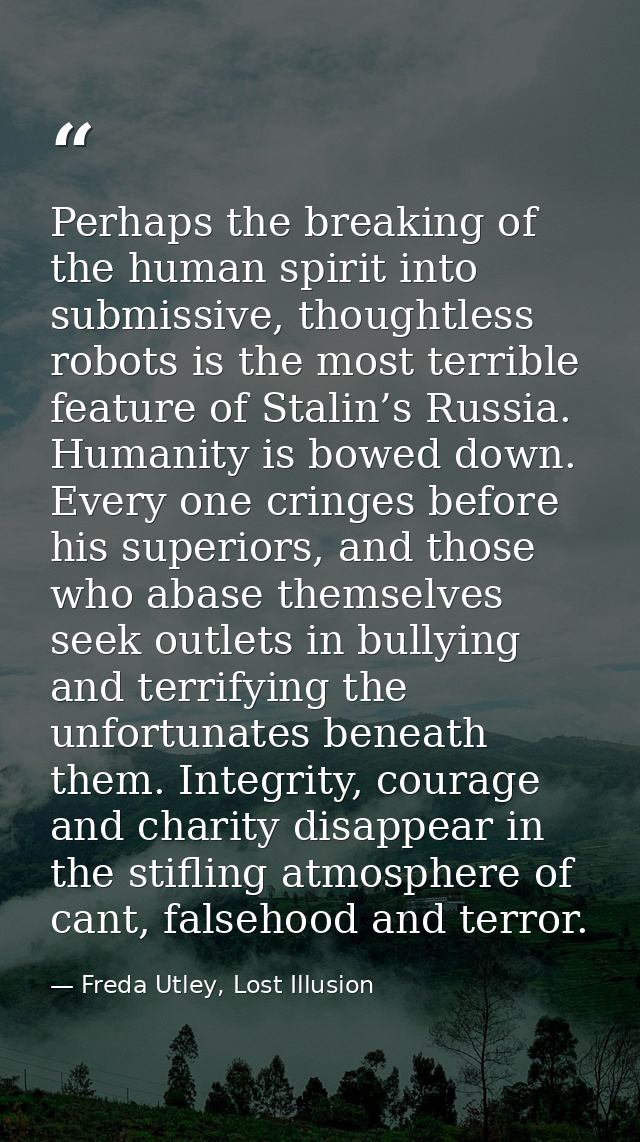 Perhaps the breaking of the human spirit into submissive, thoughtless robots is the most terrible feature of Stalin’s Ru — Freda Utley, Lost Illusion