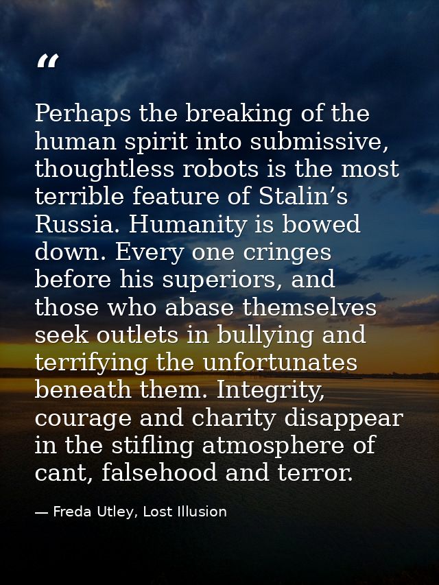 Perhaps the breaking of the human spirit into submissive, thoughtless robots is the most terrible feature of Stalin’s Ru — Freda Utley, Lost Illusion
