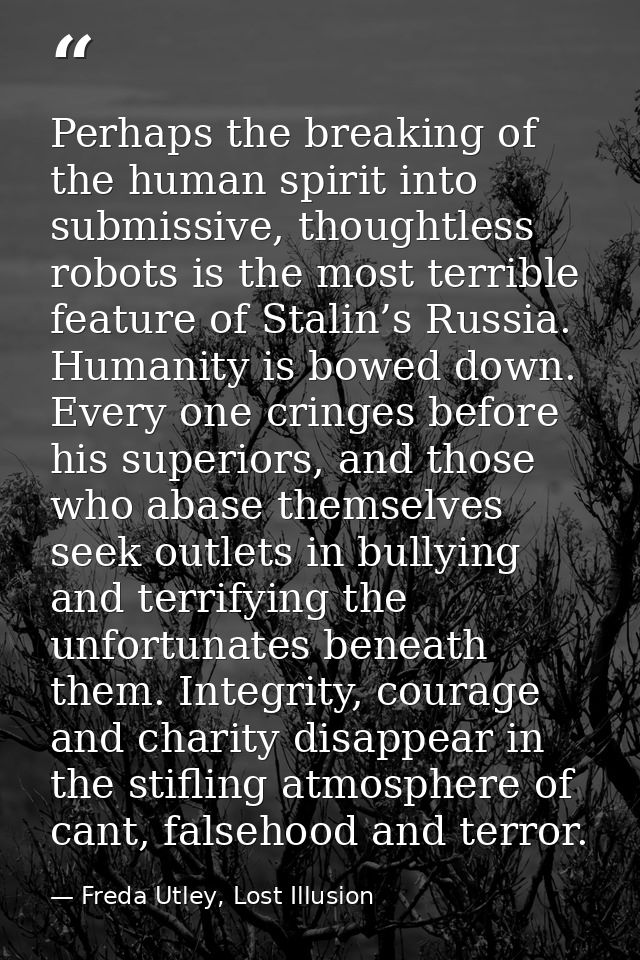 Perhaps the breaking of the human spirit into submissive, thoughtless robots is the most terrible feature of Stalin’s Ru — Freda Utley, Lost Illusion