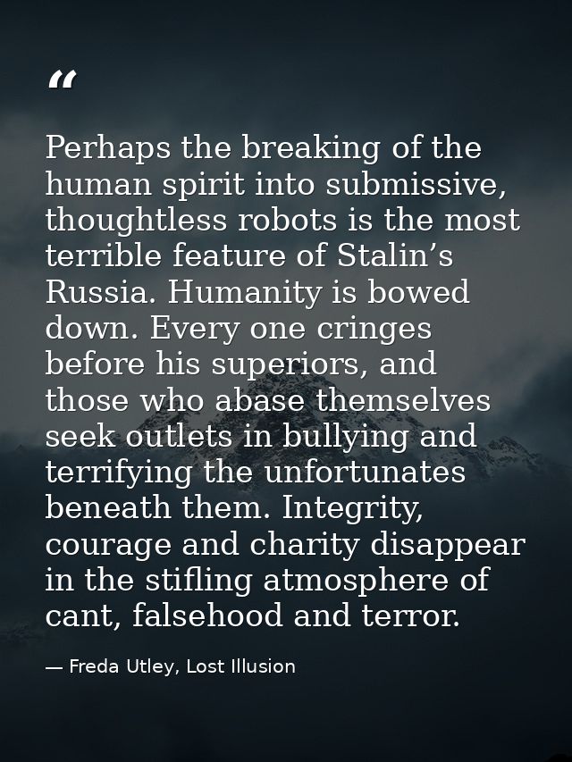 Perhaps the breaking of the human spirit into submissive, thoughtless robots is the most terrible feature of Stalin’s Ru — Freda Utley, Lost Illusion