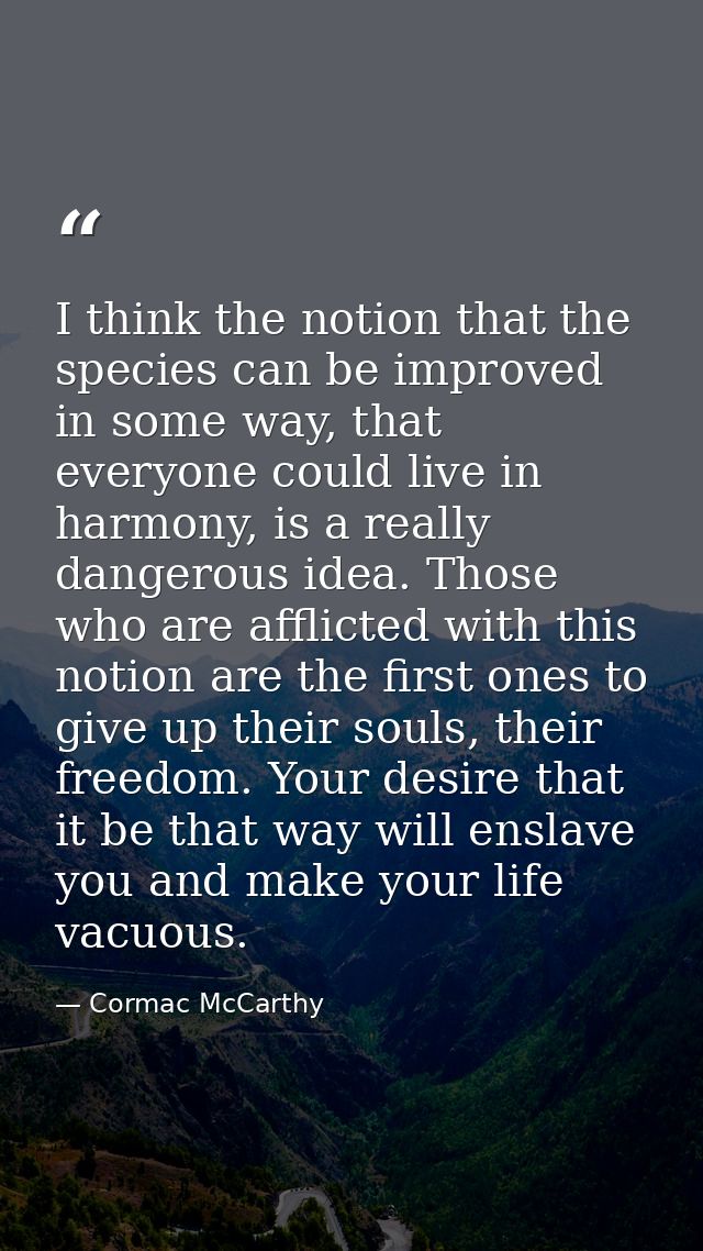 I think the notion that the species can be improved in some way, that everyone could live in harmony, is a really danger — Cormac McCarthy