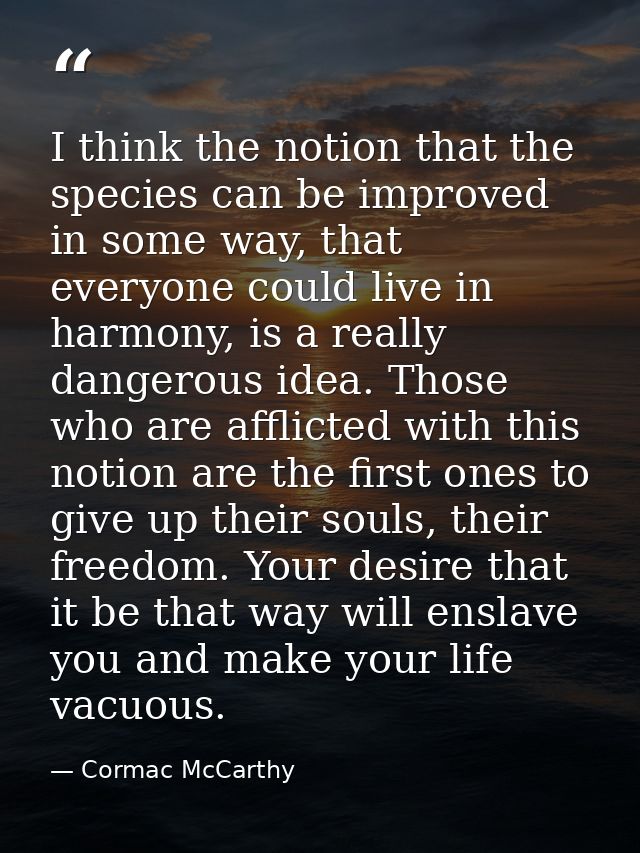 I think the notion that the species can be improved in some way, that everyone could live in harmony, is a really danger — Cormac McCarthy