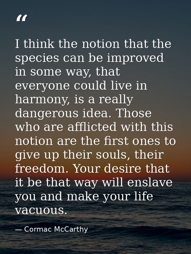 I think the notion that the species can be improved in some way, that everyone could live in harmony, is a really danger — Cormac McCarthy