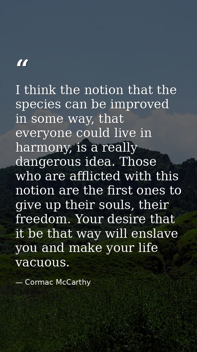 I think the notion that the species can be improved in some way, that everyone could live in harmony, is a really danger — Cormac McCarthy