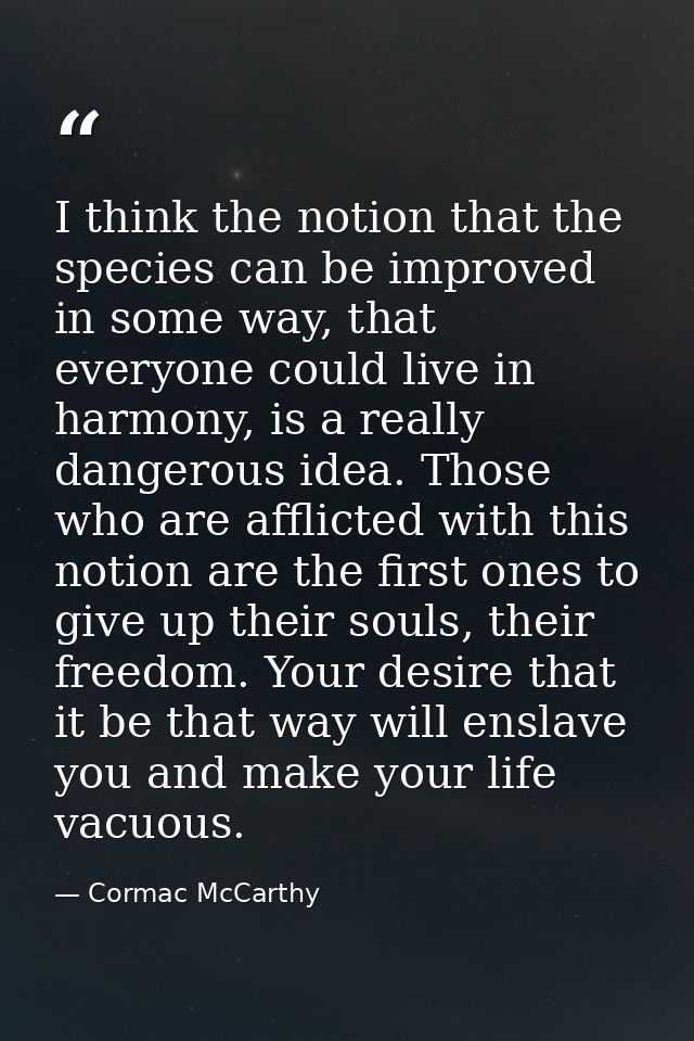 I think the notion that the species can be improved in some way, that everyone could live in harmony, is a really danger — Cormac McCarthy