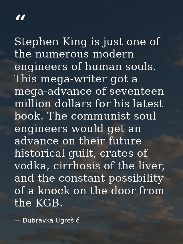Stephen King is just one of the numerous modern engineers of human souls. This mega-writer got a mega-advance of sevente — Dubravka Ugrešić