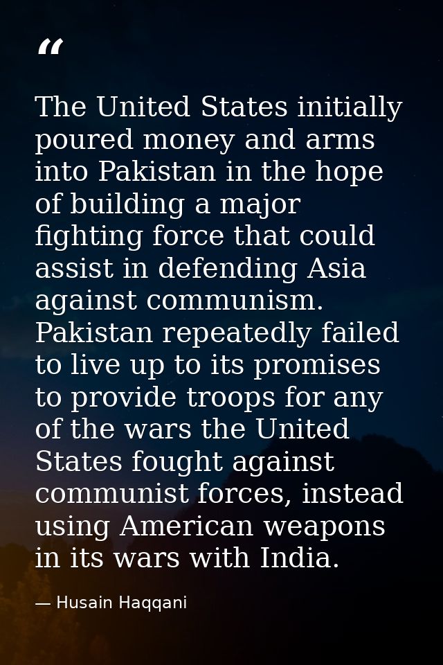 The United States initially poured money and arms into Pakistan in the hope of building a major fighting force that coul — Husain Haqqani
