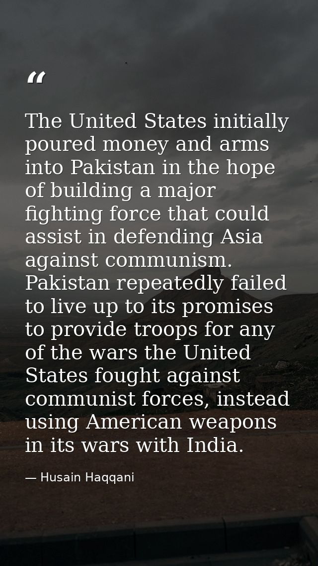 The United States initially poured money and arms into Pakistan in the hope of building a major fighting force that coul — Husain Haqqani