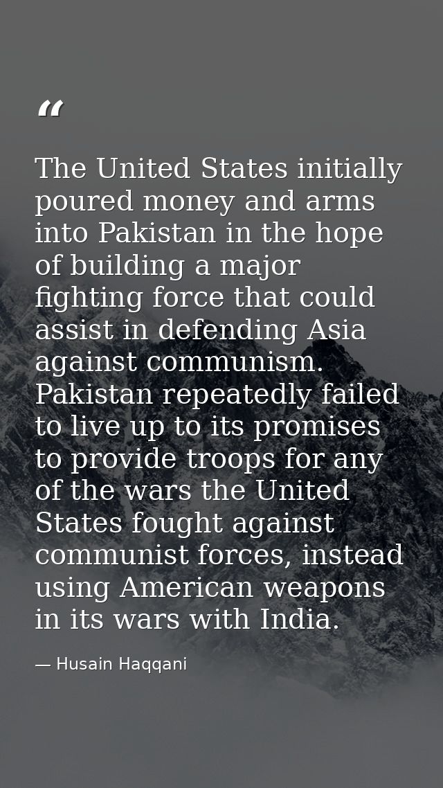 The United States initially poured money and arms into Pakistan in the hope of building a major fighting force that coul — Husain Haqqani