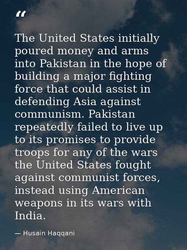 The United States initially poured money and arms into Pakistan in the hope of building a major fighting force that coul — Husain Haqqani