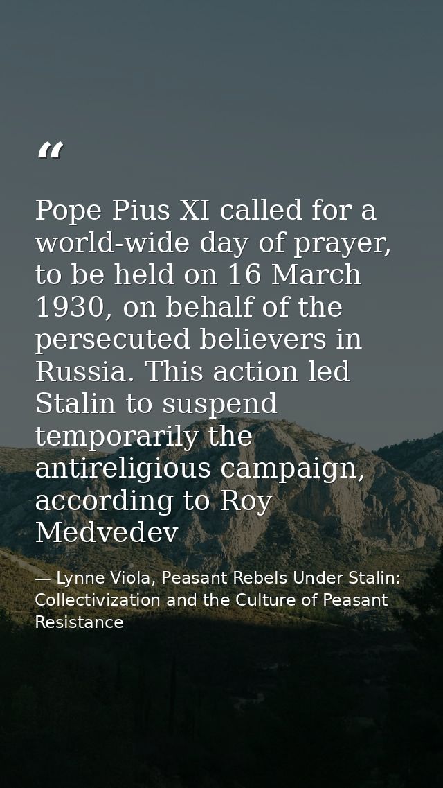 Pope Pius XI called for a world-wide day of prayer, to be held on 16 March 1930, on behalf of the persecuted believers i — Lynne Viola, Peasant Rebels Under Stalin: Collectivization and the Culture of Peasant Resistance