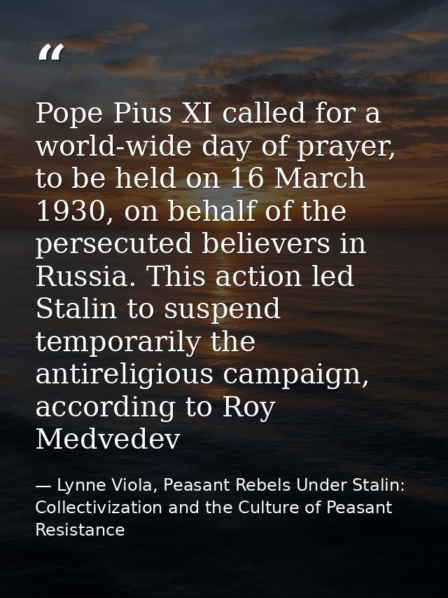 Pope Pius XI called for a world-wide day of prayer, to be held on 16 March 1930, on behalf of the persecuted believers i — Lynne Viola, Peasant Rebels Under Stalin: Collectivization and the Culture of Peasant Resistance