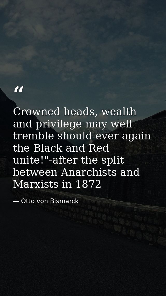 Crowned heads, wealth and privilege may well tremble should ever again the Black and Red unite!"-after the split between — Otto von Bismarck