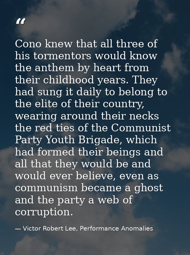 Cono knew that all three of his tormentors would know the anthem by heart from their childhood years. They had sung it d — Victor Robert Lee, Performance Anomalies