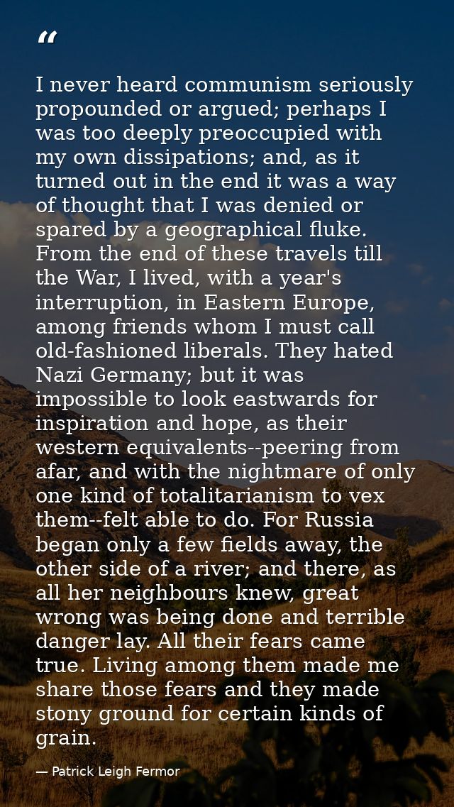 I never heard communism seriously propounded or argued; perhaps I was too deeply preoccupied with my own dissipations; a — Patrick Leigh Fermor