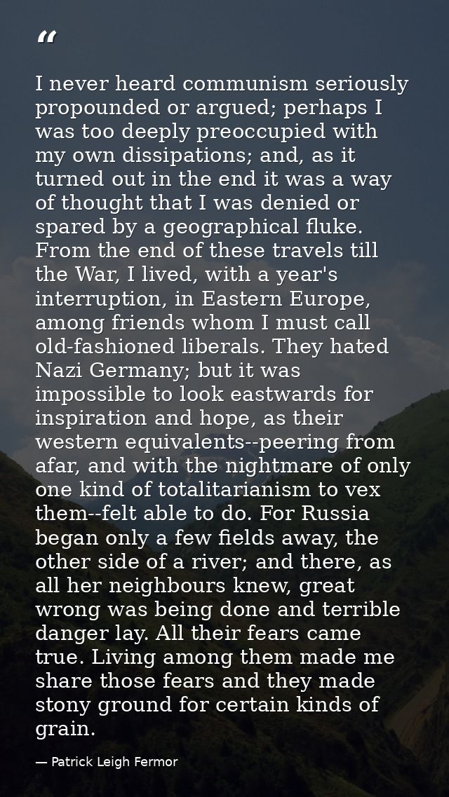 I never heard communism seriously propounded or argued; perhaps I was too deeply preoccupied with my own dissipations; a — Patrick Leigh Fermor