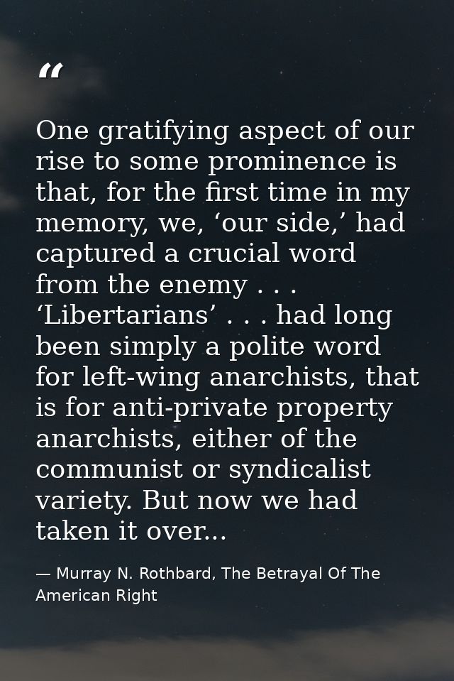 One gratifying aspect of our rise to some prominence is that, for the first time in my memory, we, ‘our side,’ had captu — Murray N. Rothbard, The Betrayal Of The American Right