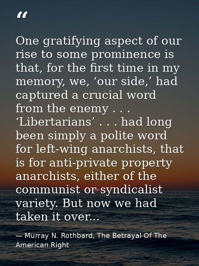 One gratifying aspect of our rise to some prominence is that, for the first time in my memory, we, ‘our side,’ had captu — Murray N. Rothbard, The Betrayal Of The American Right