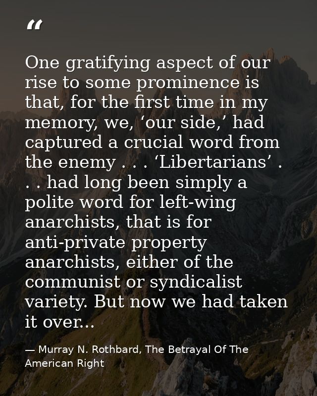 One gratifying aspect of our rise to some prominence is that, for the first time in my memory, we, ‘our side,’ had captu — Murray N. Rothbard, The Betrayal Of The American Right