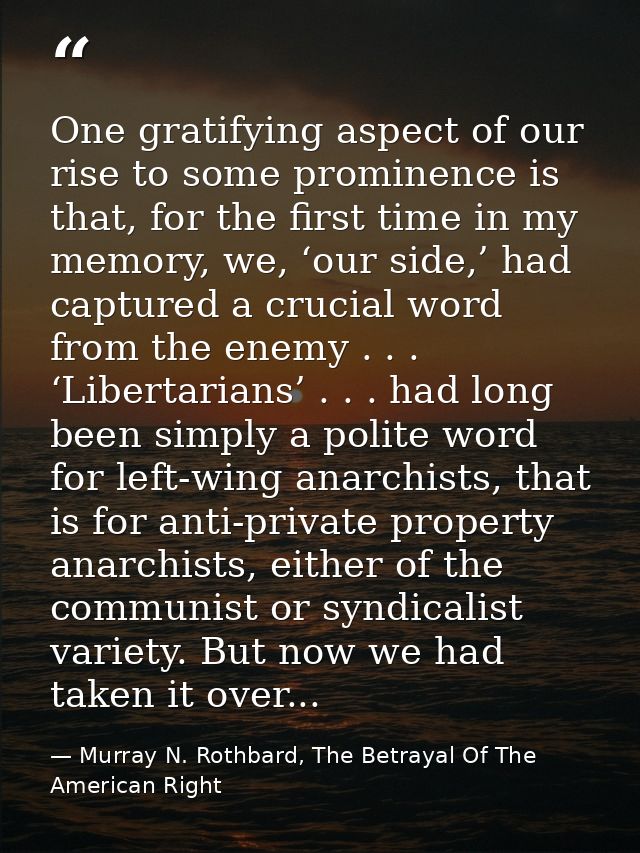 One gratifying aspect of our rise to some prominence is that, for the first time in my memory, we, ‘our side,’ had captu — Murray N. Rothbard, The Betrayal Of The American Right