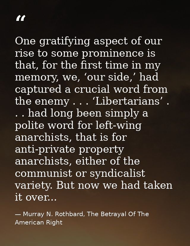 One gratifying aspect of our rise to some prominence is that, for the first time in my memory, we, ‘our side,’ had captu — Murray N. Rothbard, The Betrayal Of The American Right