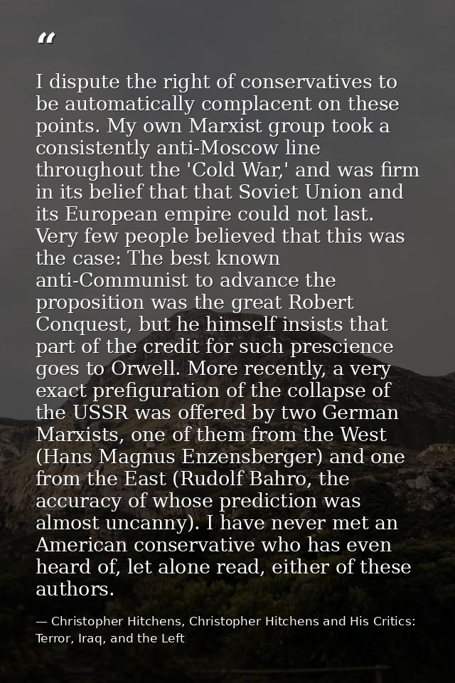 I dispute the right of conservatives to be automatically complacent on these points. My own Marxist group took a consist — Christopher Hitchens, Christopher Hitchens and His Critics: Terror, Iraq, and the Left