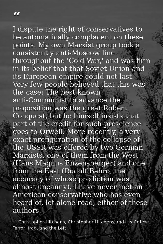 I dispute the right of conservatives to be automatically complacent on these points. My own Marxist group took a consist — Christopher Hitchens, Christopher Hitchens and His Critics: Terror, Iraq, and the Left