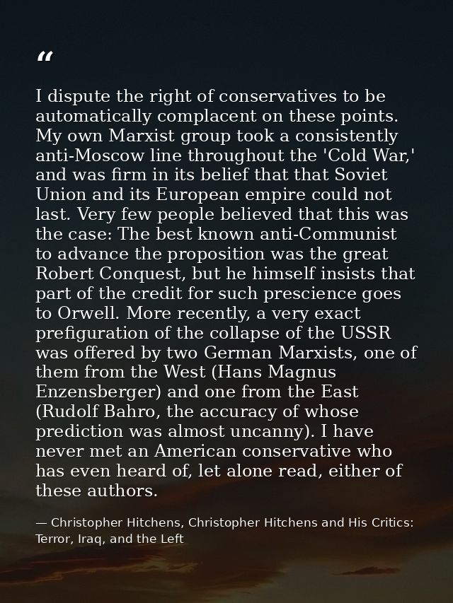 I dispute the right of conservatives to be automatically complacent on these points. My own Marxist group took a consist — Christopher Hitchens, Christopher Hitchens and His Critics: Terror, Iraq, and the Left