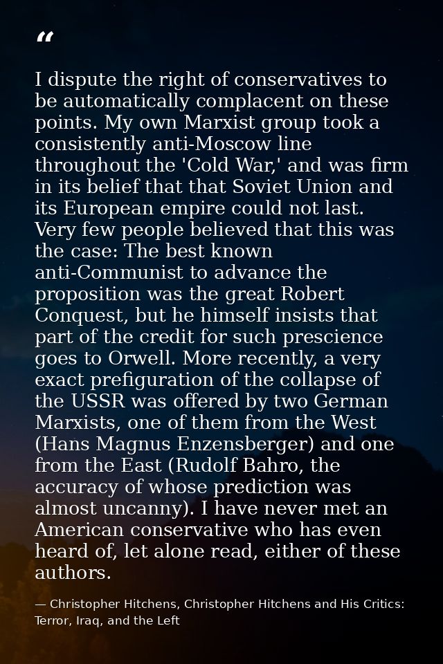 I dispute the right of conservatives to be automatically complacent on these points. My own Marxist group took a consist — Christopher Hitchens, Christopher Hitchens and His Critics: Terror, Iraq, and the Left