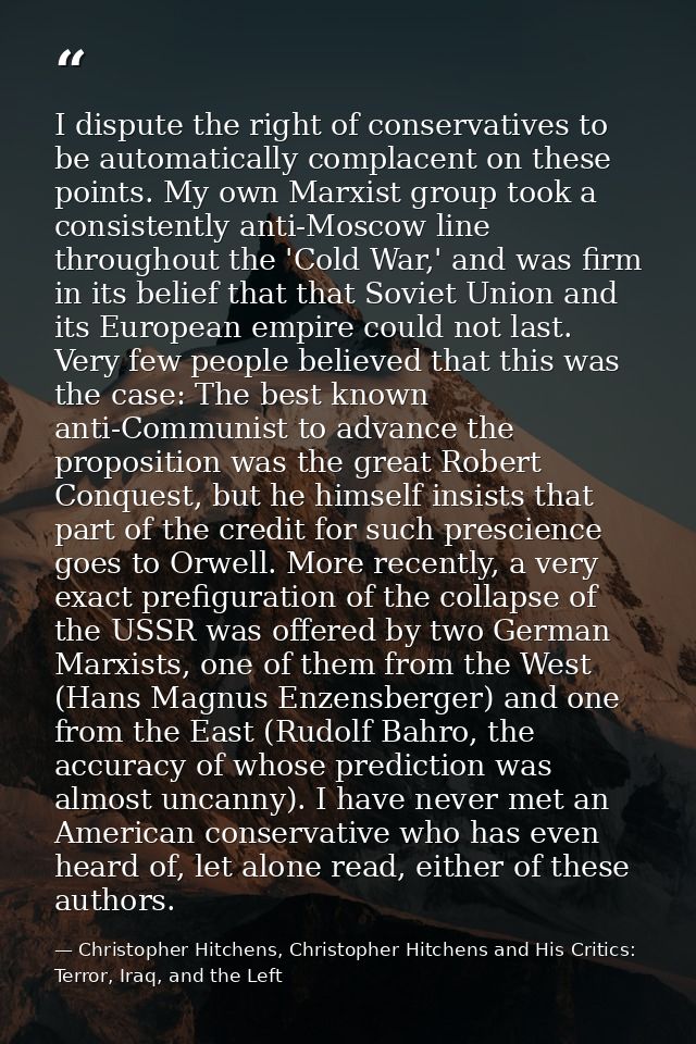 I dispute the right of conservatives to be automatically complacent on these points. My own Marxist group took a consist — Christopher Hitchens, Christopher Hitchens and His Critics: Terror, Iraq, and the Left