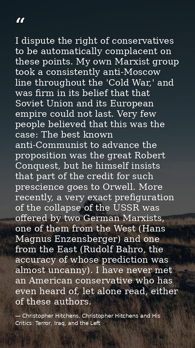 I dispute the right of conservatives to be automatically complacent on these points. My own Marxist group took a consist — Christopher Hitchens, Christopher Hitchens and His Critics: Terror, Iraq, and the Left