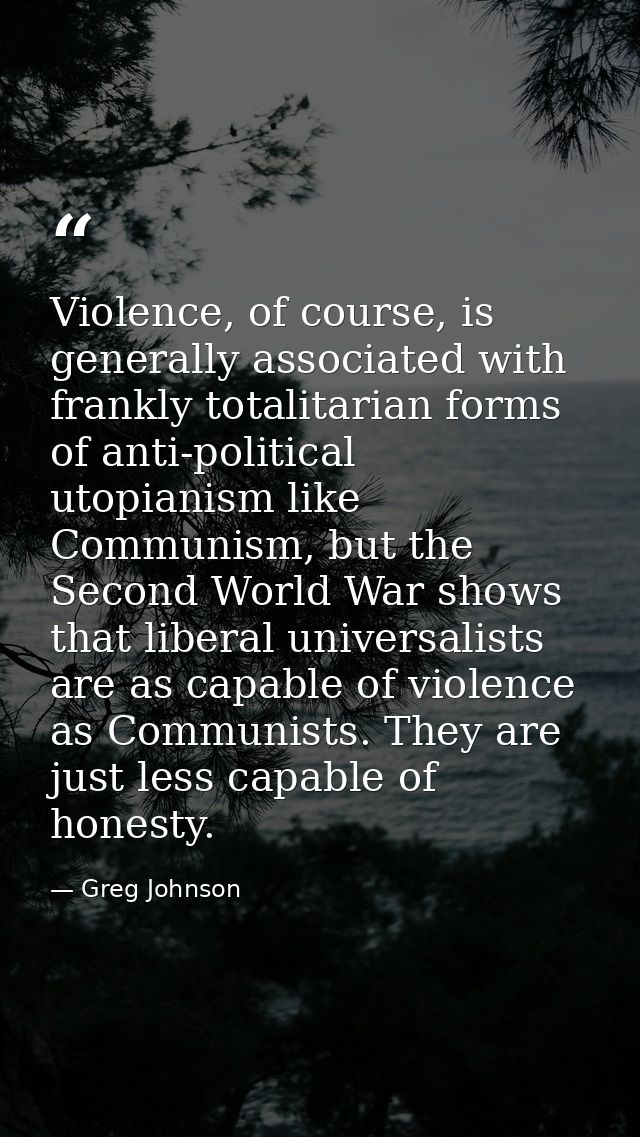 Violence, of course, is generally associated with frankly totalitarian forms of anti-political utopianism like Communism — Greg Johnson