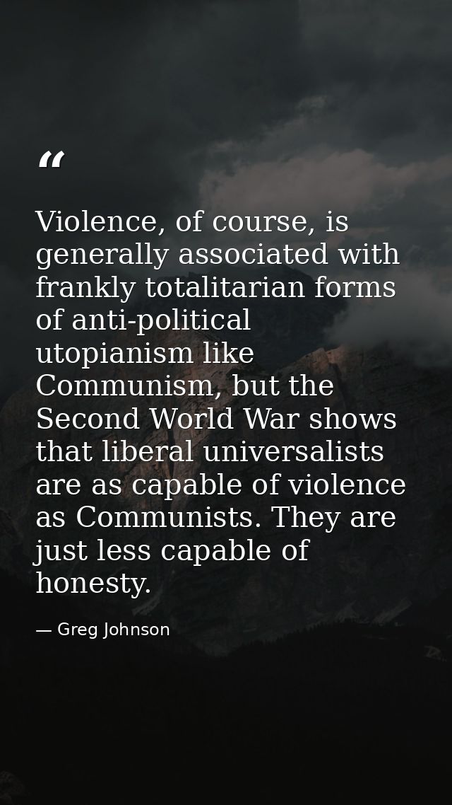 Violence, of course, is generally associated with frankly totalitarian forms of anti-political utopianism like Communism — Greg Johnson