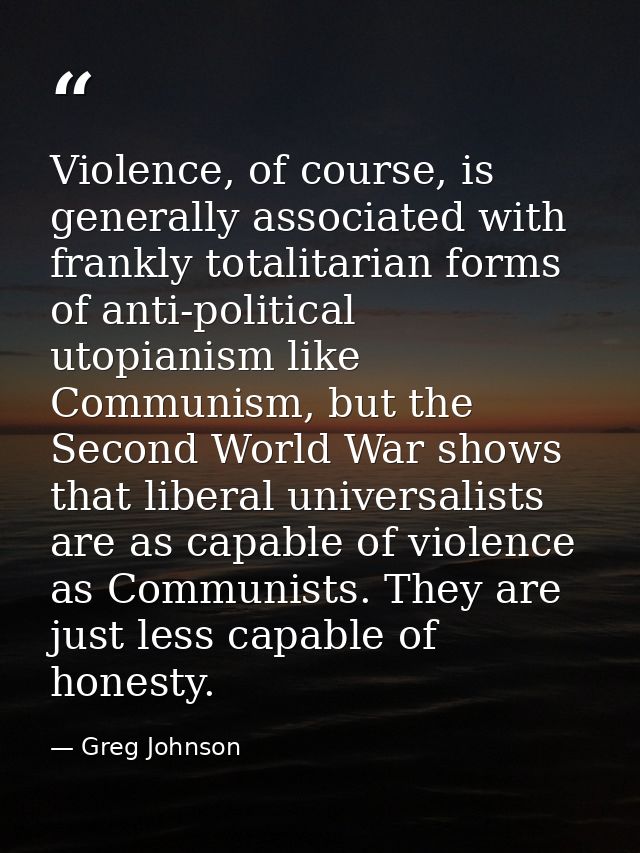 Violence, of course, is generally associated with frankly totalitarian forms of anti-political utopianism like Communism — Greg Johnson