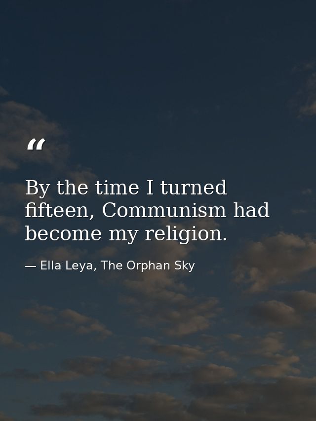 By the time I turned fifteen, Communism had become my religion. — Ella Leya, The Orphan Sky