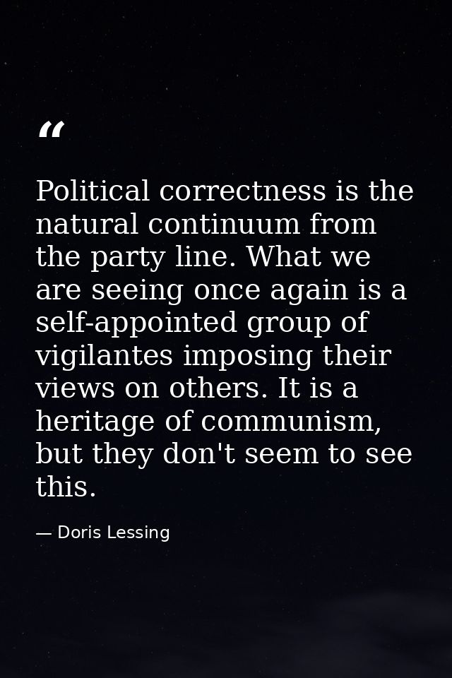 Political correctness is the natural continuum from the party line. What we are seeing once again is a self-appointed gr — Doris Lessing