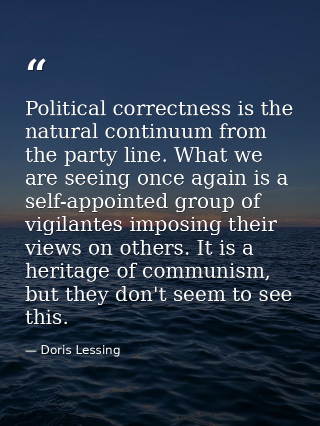 Political correctness is the natural continuum from the party line. What we are seeing once again is a self-appointed gr — Doris Lessing