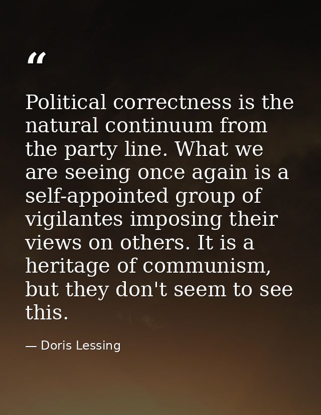 Political correctness is the natural continuum from the party line. What we are seeing once again is a self-appointed gr — Doris Lessing