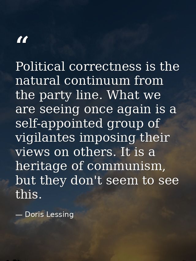 Political correctness is the natural continuum from the party line. What we are seeing once again is a self-appointed gr — Doris Lessing