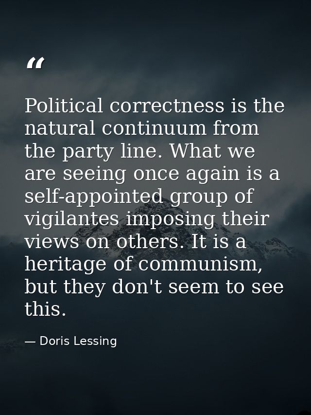 Political correctness is the natural continuum from the party line. What we are seeing once again is a self-appointed gr — Doris Lessing