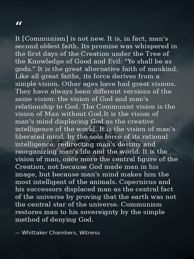 It [Communism] is not new. It is, in fact, man's second oldest faith. Its promise was whispered in the first days of the — Whittaker Chambers, Witness