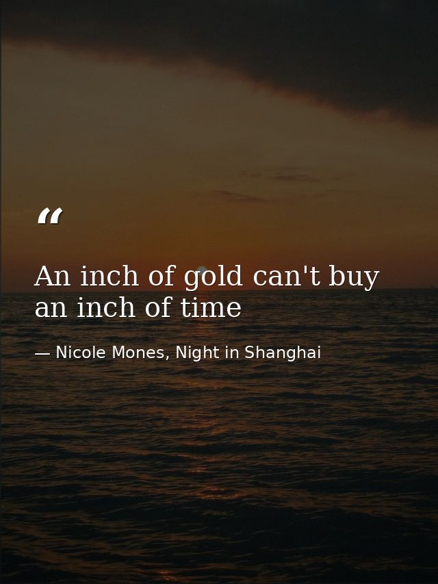 An inch of gold can't buy an inch of time — Nicole Mones, Night in Shanghai
