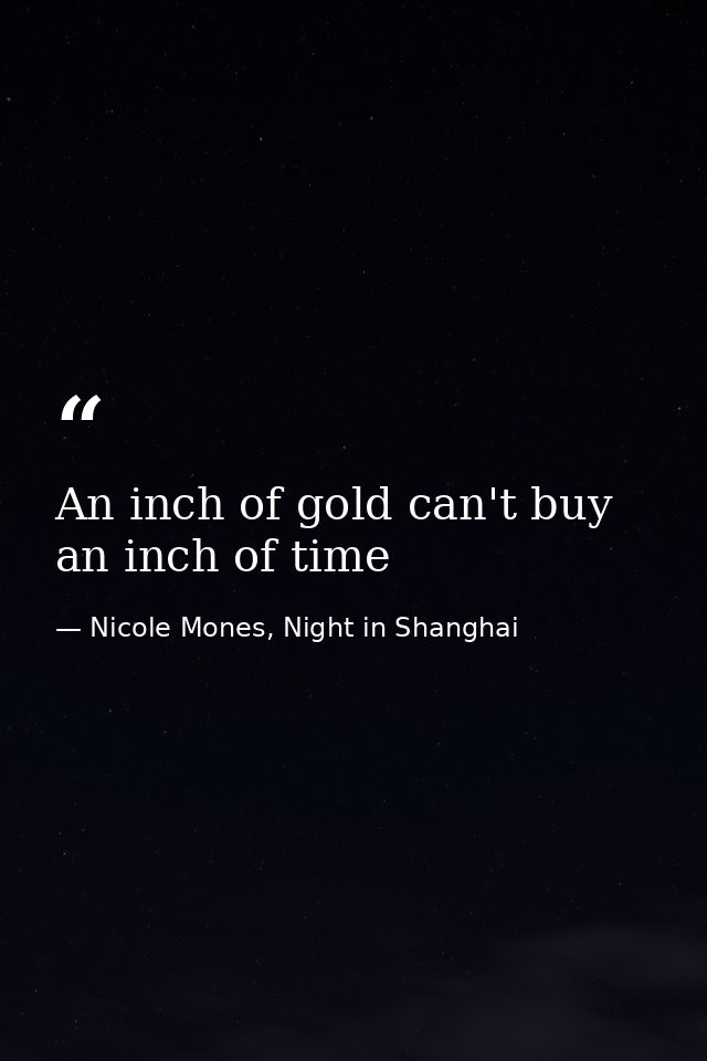 An inch of gold can't buy an inch of time — Nicole Mones, Night in Shanghai